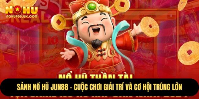 Sảnh Nổ Hũ Jun88